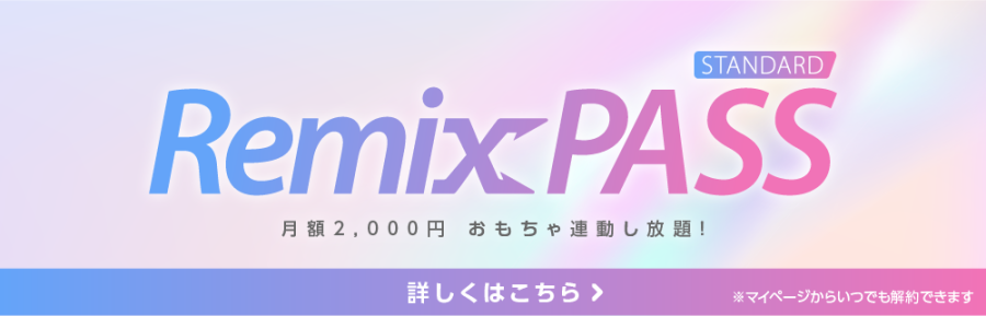Remix PASS STANDARD - 月額2,000円 おもちゃ連動し放題！